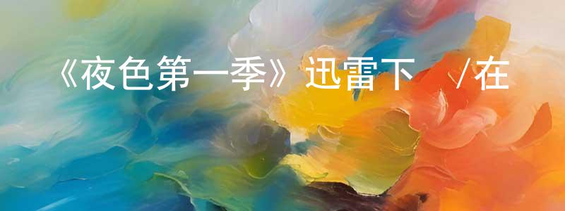 陳欣寧發布《夜色第一季》迅雷下載/在線觀看-都市情感-美劇天堂